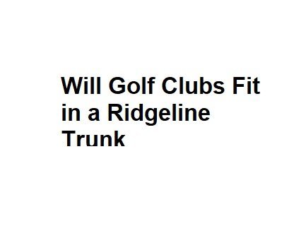 Will Golf Clubs Fit in a Ridgeline Trunk